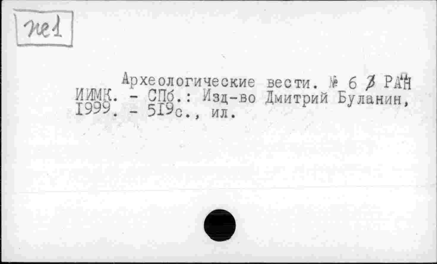 ﻿Археологические вести. б / РА‘Й тпсю* “ 9Ж,: ИзЦ-во Дмитрий Буланин, ІУУ-*. - 51Ус., ил.